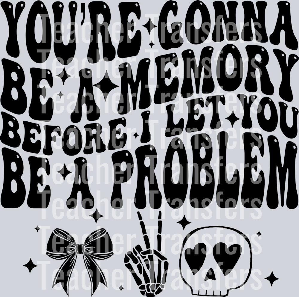 Youre gonna be a memory