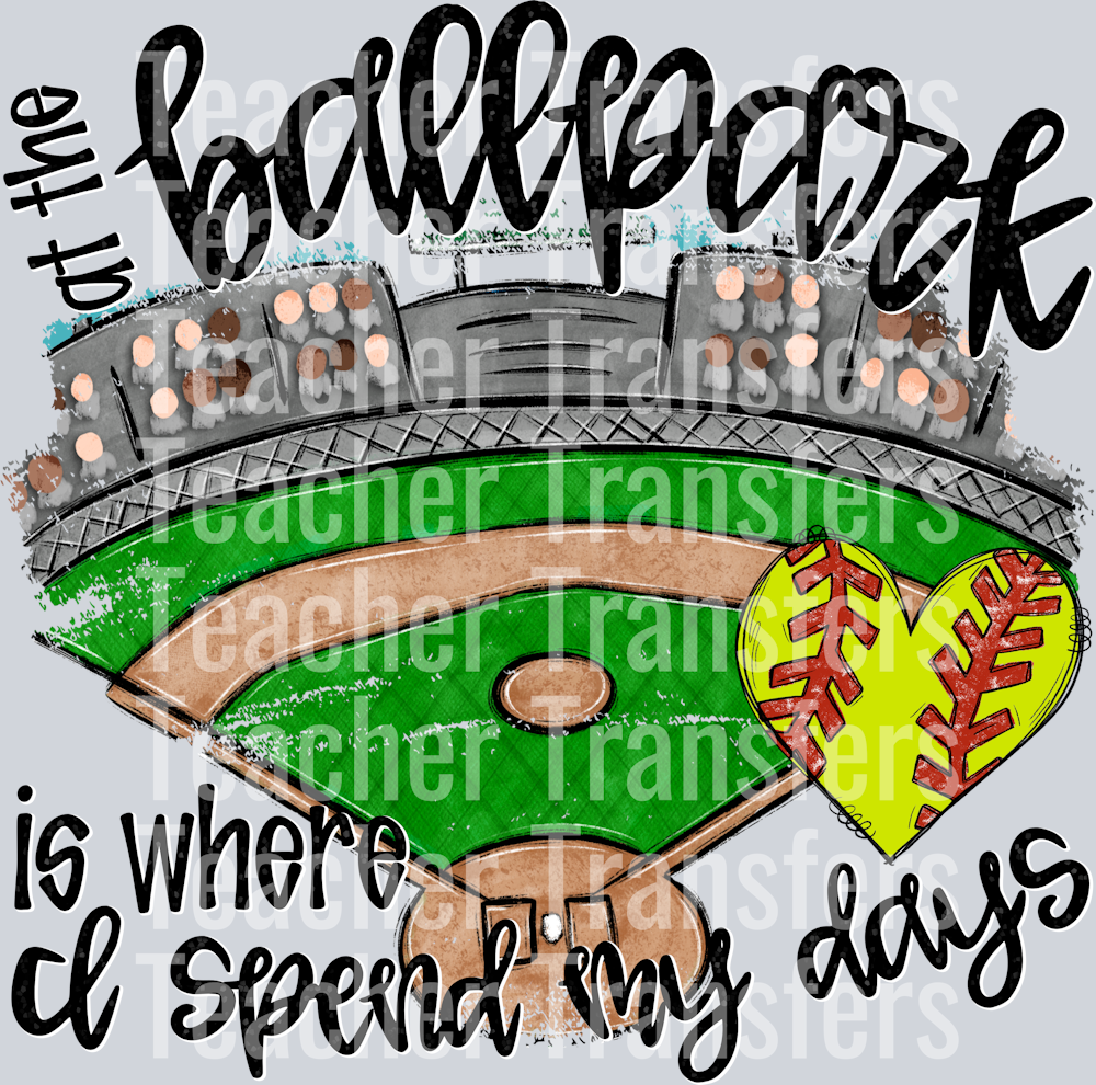 AT THE BALLPARK IS WHERE I SPEND MY DAYS SOFTBALL