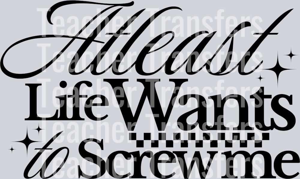 ATLEAST LIFE WANTS TO SCREW ME