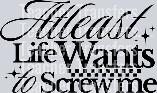 ATLEAST LIFE WANTS TO SCREW ME