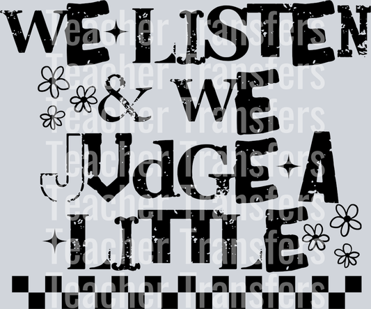 WE LISTEN AND WE JUDGE A LITTLE