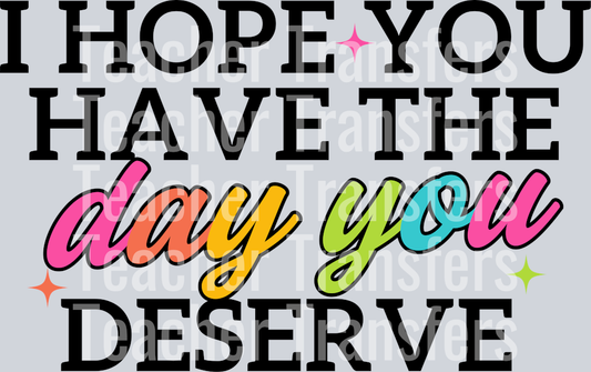 I HOPE YOU HAVE THE DAY YOU DESERVE