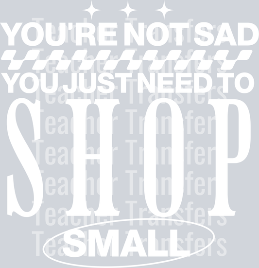 YOURE NOT SAD YOU JUST NEED TO SHOP SMALL