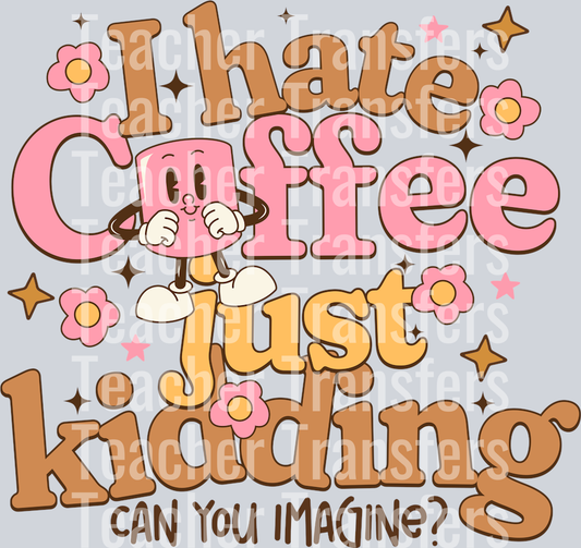 I HATE COFFEE JUST KIDDING